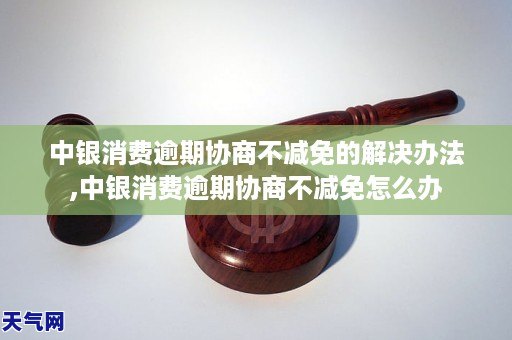 龙8手机app下载安装中银消费逾期协商不减免的解决办法中银消费逾期协商不减免怎么办